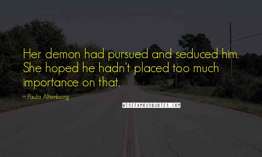 Paula Altenburg Quotes: Her demon had pursued and seduced him. She hoped he hadn't placed too much importance on that.