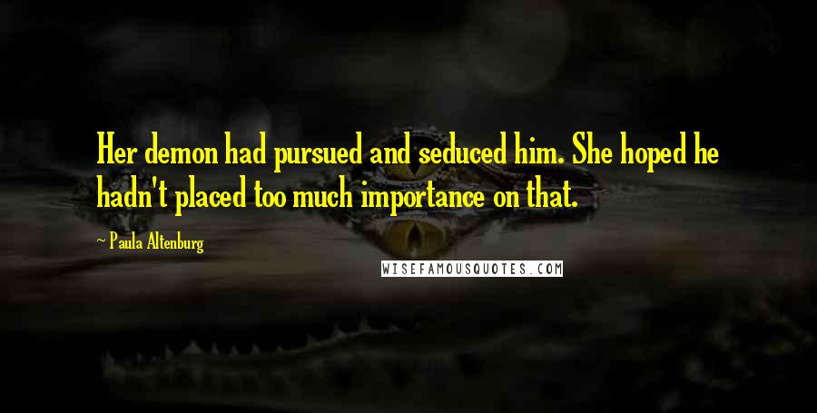 Paula Altenburg Quotes: Her demon had pursued and seduced him. She hoped he hadn't placed too much importance on that.