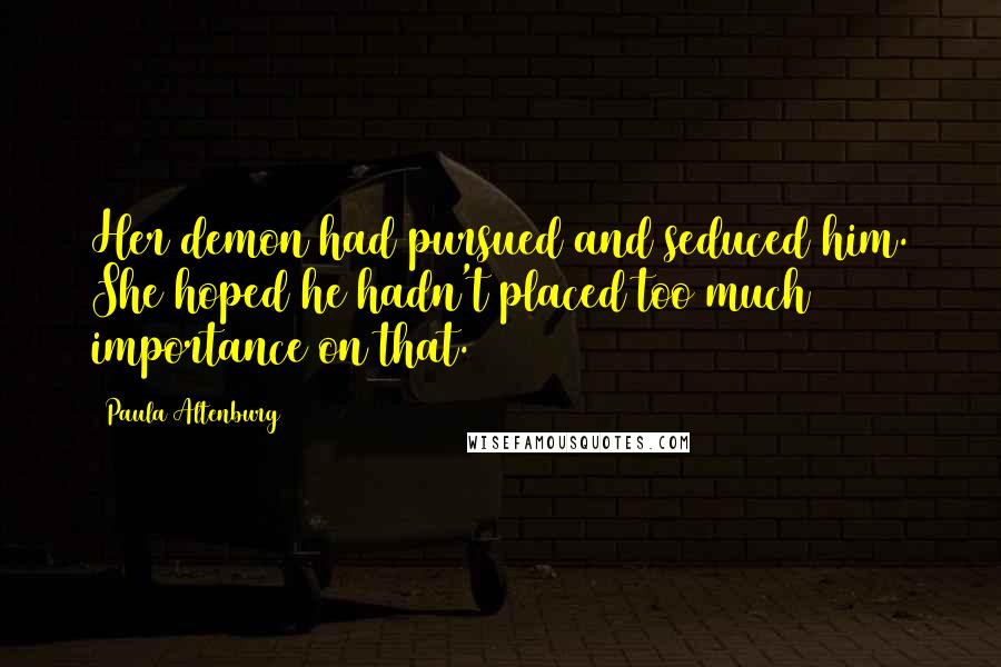 Paula Altenburg Quotes: Her demon had pursued and seduced him. She hoped he hadn't placed too much importance on that.