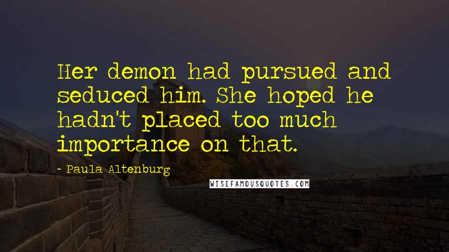 Paula Altenburg Quotes: Her demon had pursued and seduced him. She hoped he hadn't placed too much importance on that.