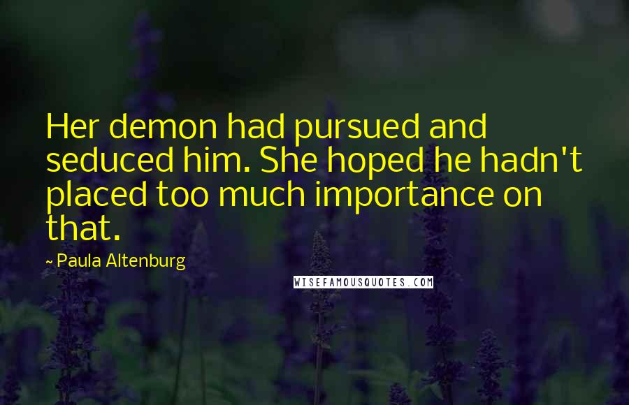 Paula Altenburg Quotes: Her demon had pursued and seduced him. She hoped he hadn't placed too much importance on that.