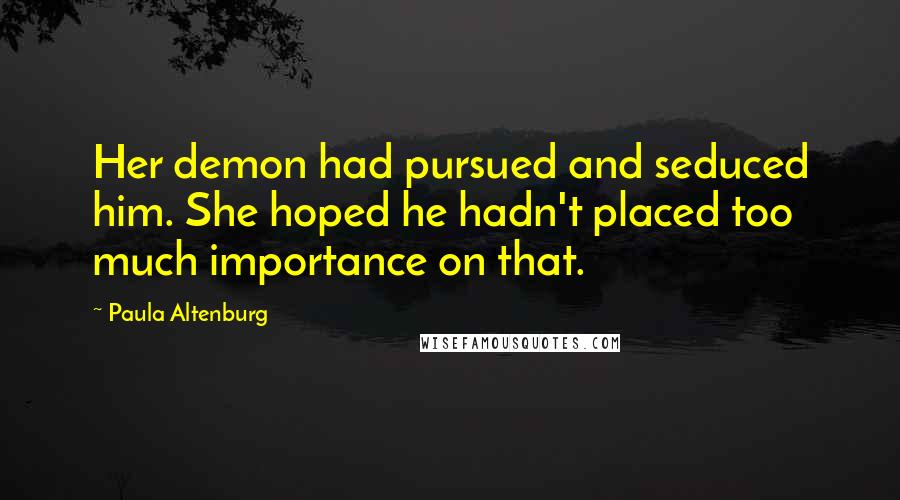 Paula Altenburg Quotes: Her demon had pursued and seduced him. She hoped he hadn't placed too much importance on that.