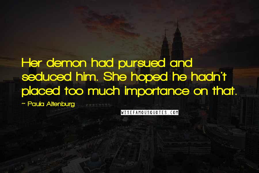 Paula Altenburg Quotes: Her demon had pursued and seduced him. She hoped he hadn't placed too much importance on that.