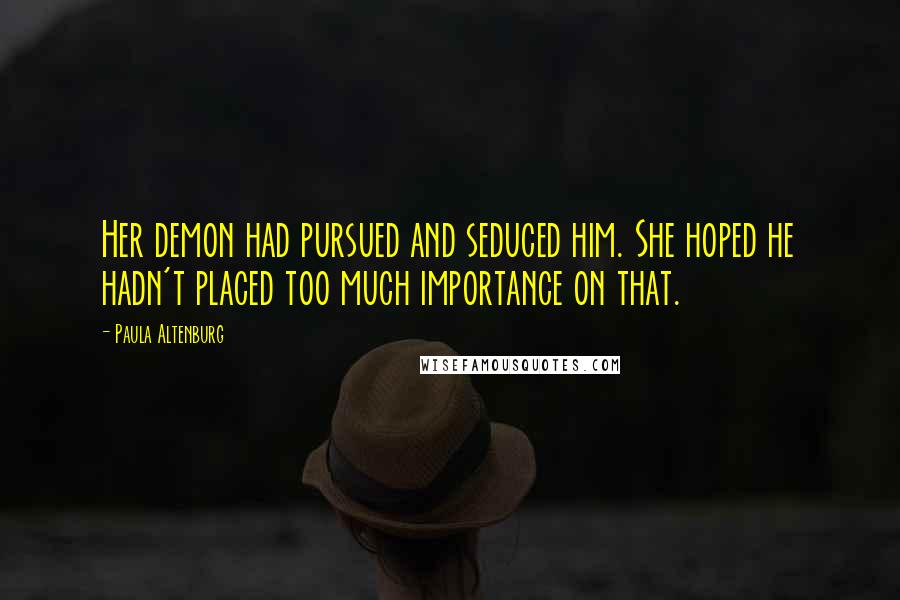 Paula Altenburg Quotes: Her demon had pursued and seduced him. She hoped he hadn't placed too much importance on that.