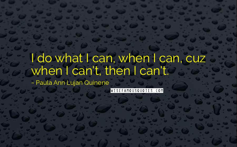 Paula Ann Lujan Quinene Quotes: I do what I can, when I can, cuz when I can't, then I can't.