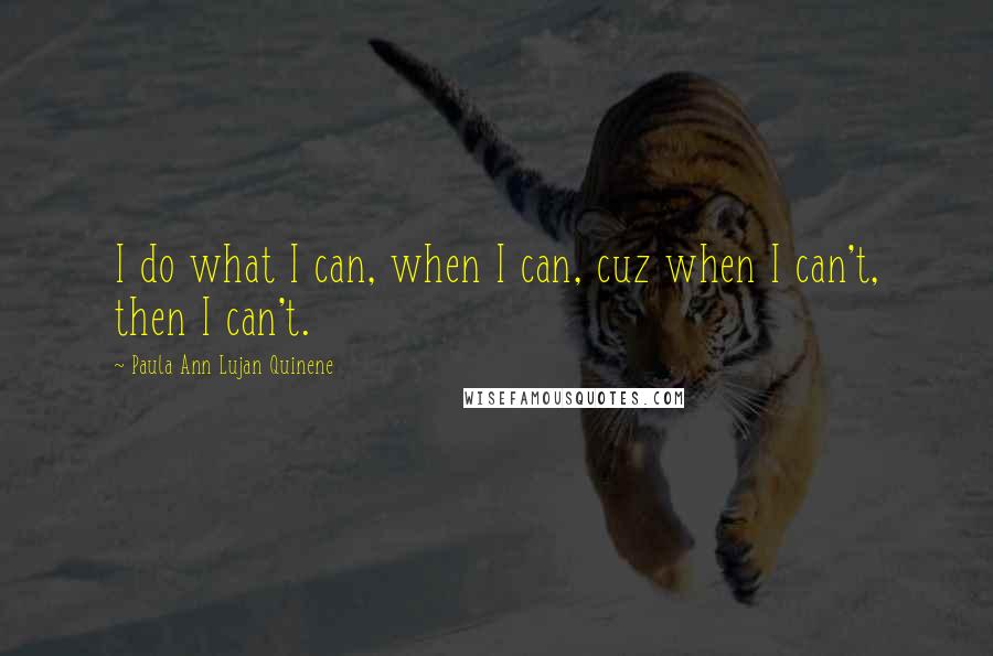 Paula Ann Lujan Quinene Quotes: I do what I can, when I can, cuz when I can't, then I can't.