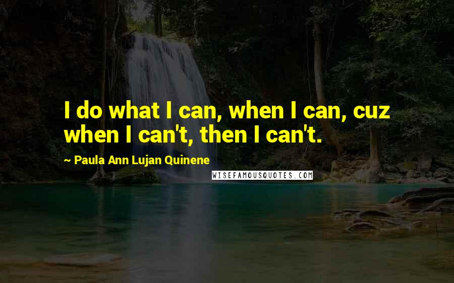 Paula Ann Lujan Quinene Quotes: I do what I can, when I can, cuz when I can't, then I can't.