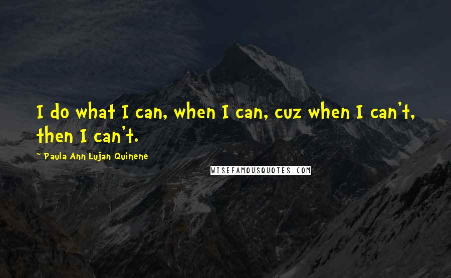 Paula Ann Lujan Quinene Quotes: I do what I can, when I can, cuz when I can't, then I can't.