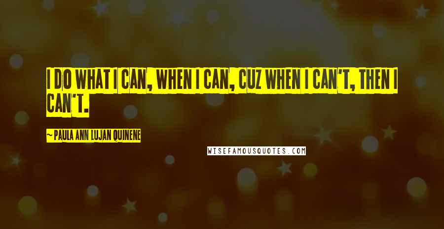 Paula Ann Lujan Quinene Quotes: I do what I can, when I can, cuz when I can't, then I can't.