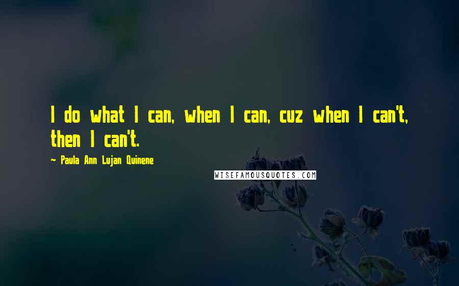 Paula Ann Lujan Quinene Quotes: I do what I can, when I can, cuz when I can't, then I can't.