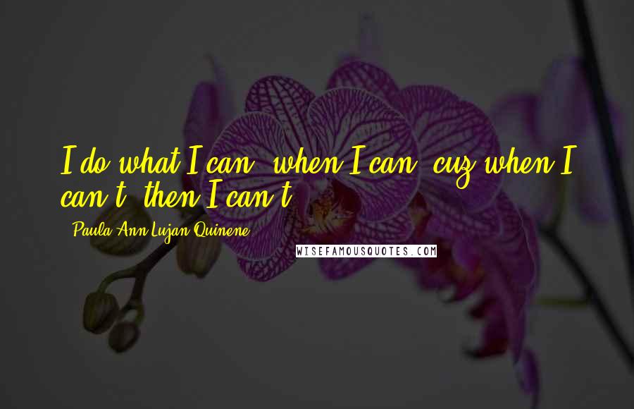 Paula Ann Lujan Quinene Quotes: I do what I can, when I can, cuz when I can't, then I can't.