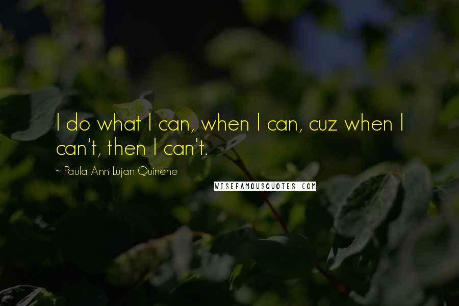 Paula Ann Lujan Quinene Quotes: I do what I can, when I can, cuz when I can't, then I can't.