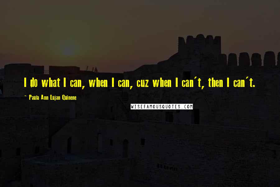 Paula Ann Lujan Quinene Quotes: I do what I can, when I can, cuz when I can't, then I can't.