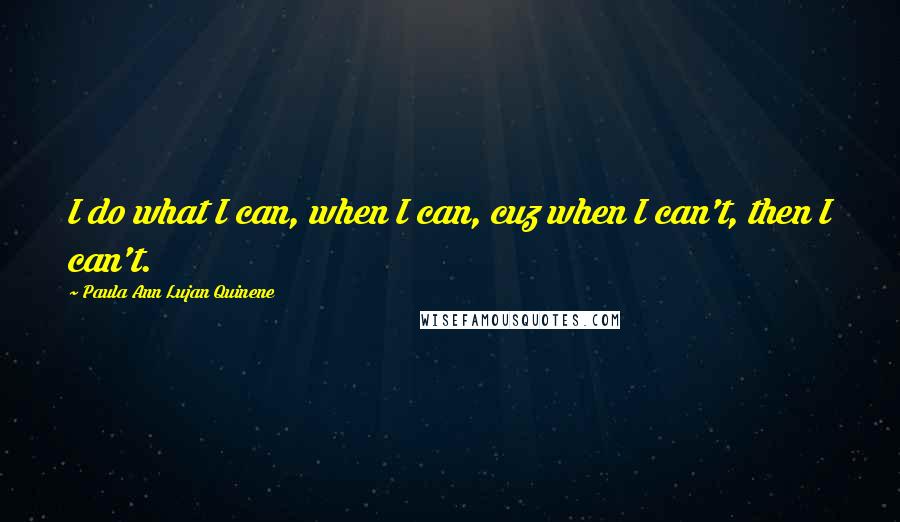 Paula Ann Lujan Quinene Quotes: I do what I can, when I can, cuz when I can't, then I can't.