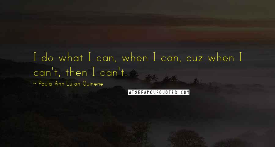 Paula Ann Lujan Quinene Quotes: I do what I can, when I can, cuz when I can't, then I can't.