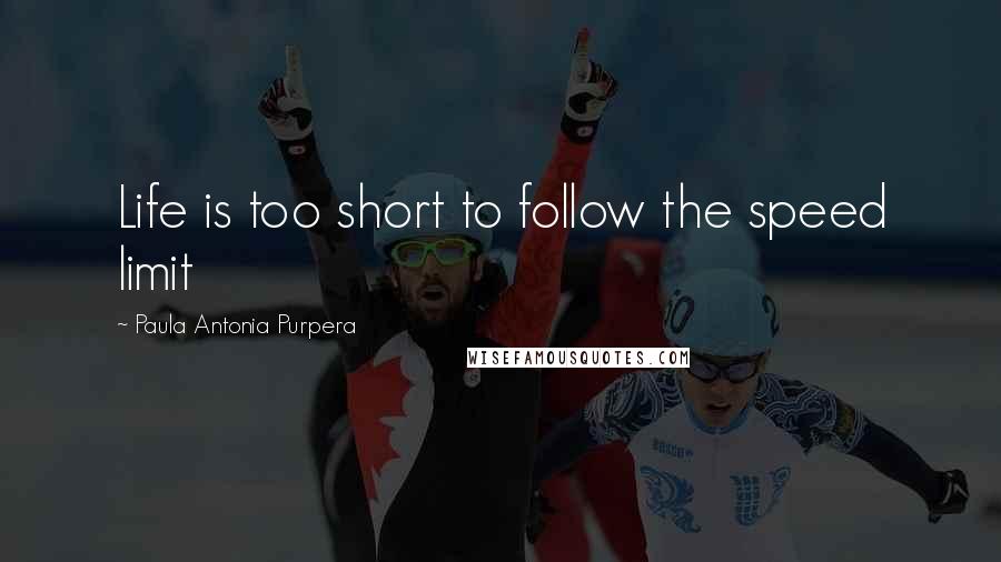 Paula Antonia Purpera Quotes: Life is too short to follow the speed limit