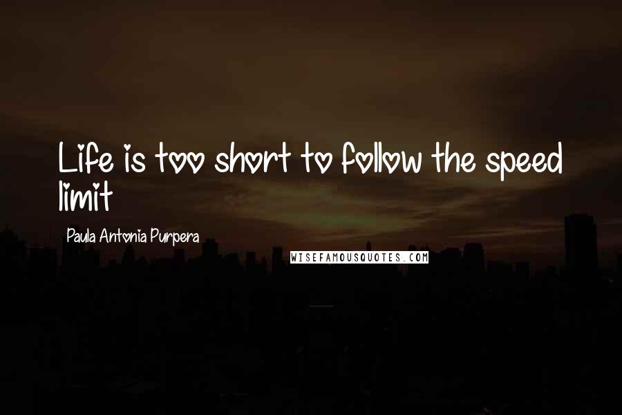 Paula Antonia Purpera Quotes: Life is too short to follow the speed limit