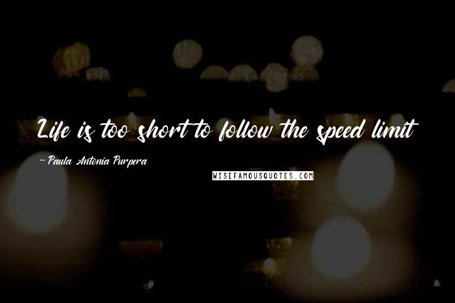 Paula Antonia Purpera Quotes: Life is too short to follow the speed limit