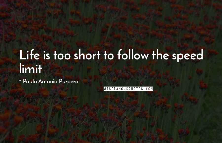 Paula Antonia Purpera Quotes: Life is too short to follow the speed limit