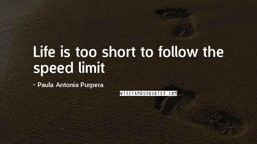 Paula Antonia Purpera Quotes: Life is too short to follow the speed limit