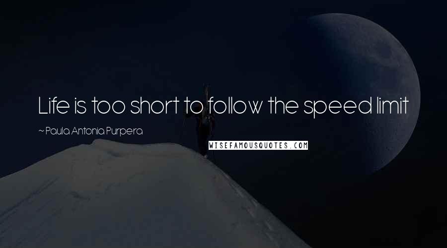 Paula Antonia Purpera Quotes: Life is too short to follow the speed limit