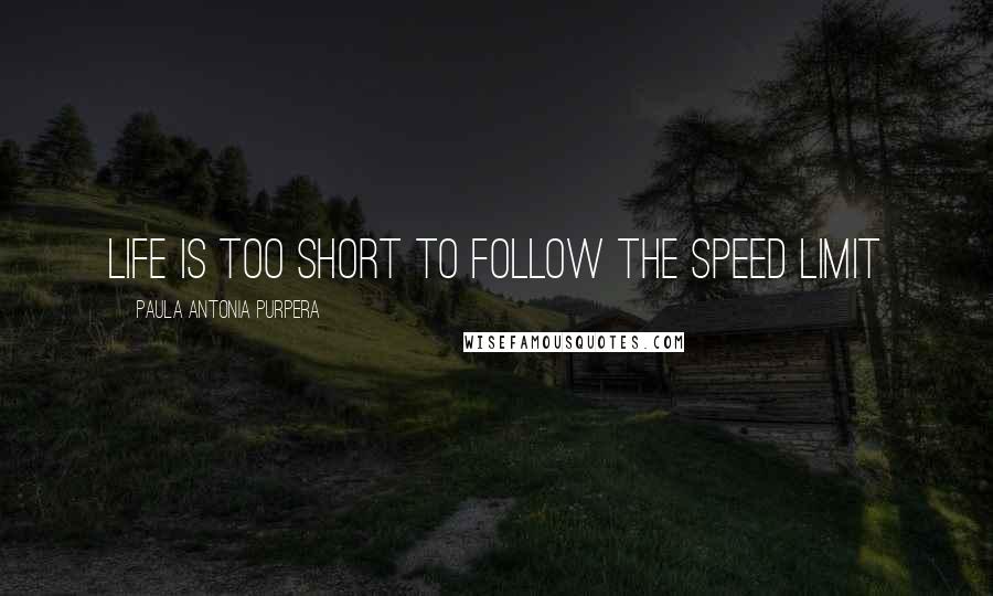 Paula Antonia Purpera Quotes: Life is too short to follow the speed limit