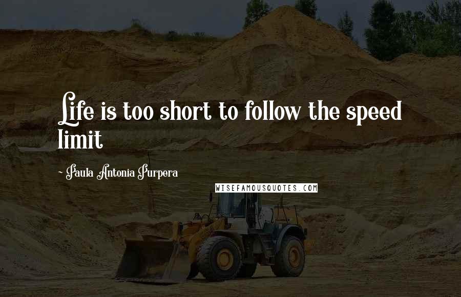 Paula Antonia Purpera Quotes: Life is too short to follow the speed limit