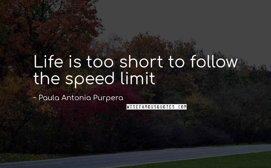 Paula Antonia Purpera Quotes: Life is too short to follow the speed limit