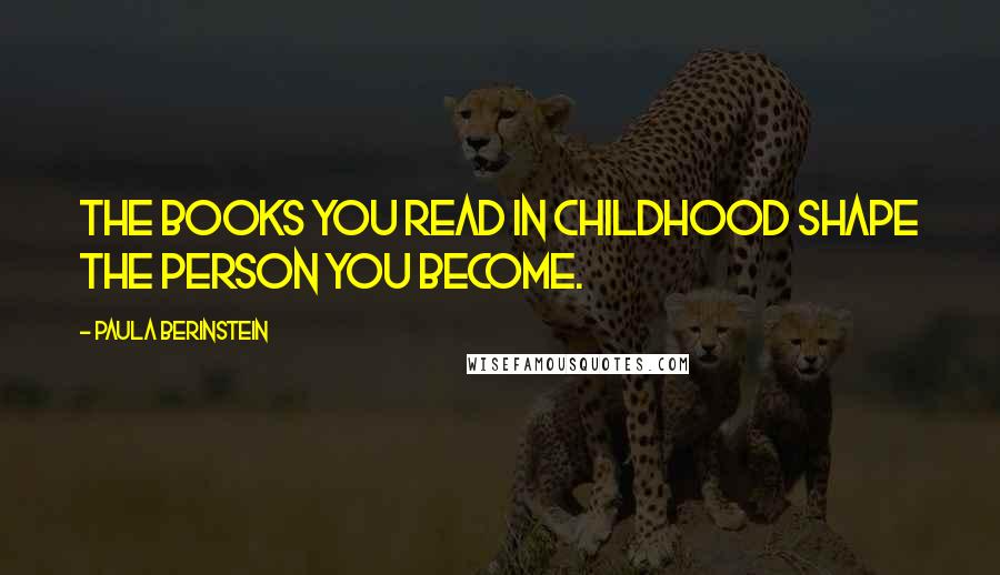 Paula Berinstein Quotes: The books you read in childhood shape the person you become.