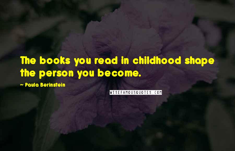 Paula Berinstein Quotes: The books you read in childhood shape the person you become.