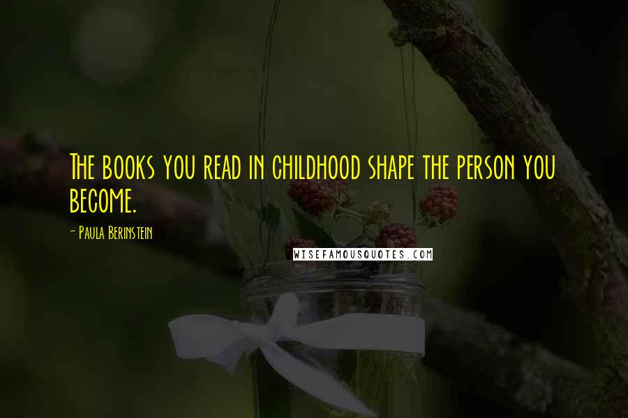 Paula Berinstein Quotes: The books you read in childhood shape the person you become.