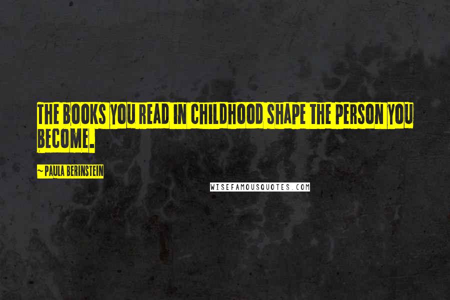 Paula Berinstein Quotes: The books you read in childhood shape the person you become.