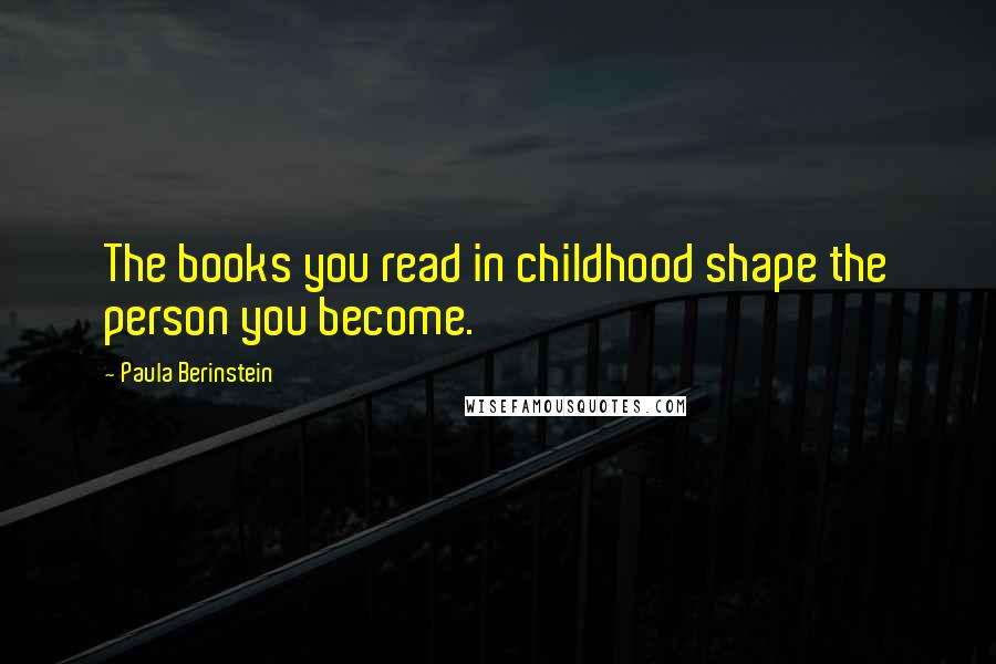 Paula Berinstein Quotes: The books you read in childhood shape the person you become.