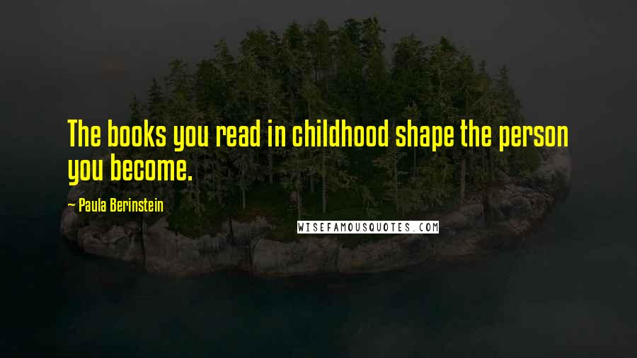 Paula Berinstein Quotes: The books you read in childhood shape the person you become.