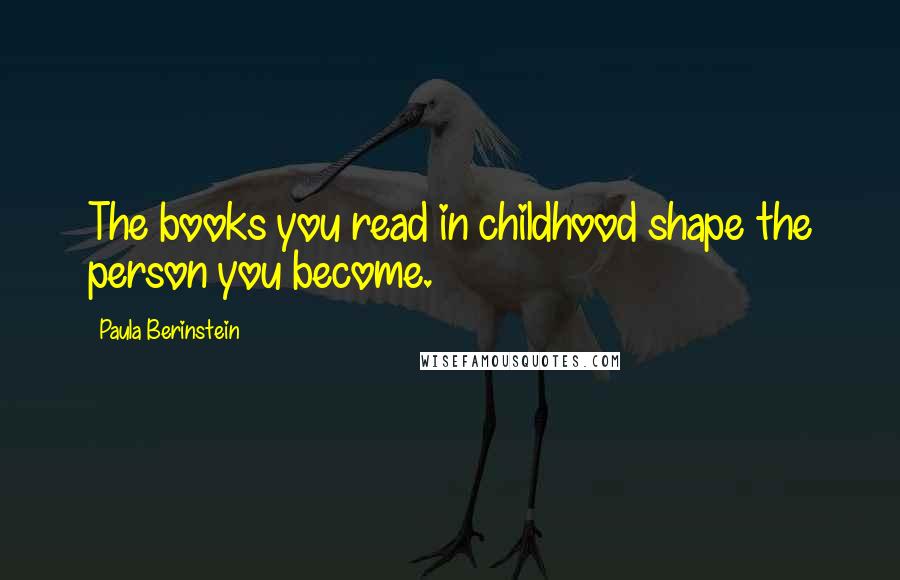 Paula Berinstein Quotes: The books you read in childhood shape the person you become.