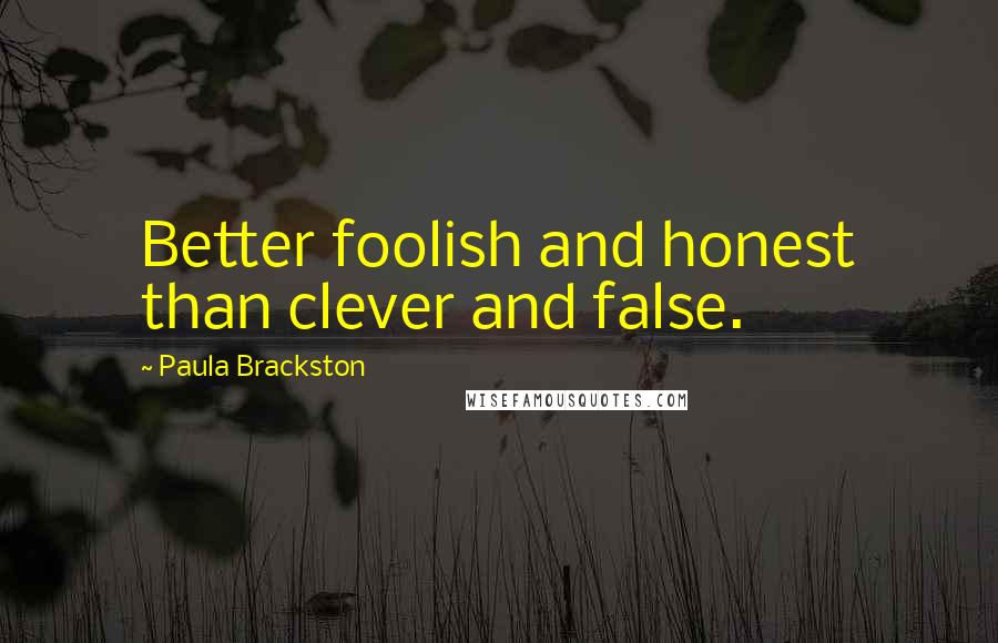 Paula Brackston Quotes: Better foolish and honest than clever and false.