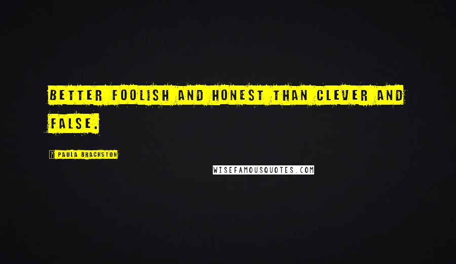 Paula Brackston Quotes: Better foolish and honest than clever and false.
