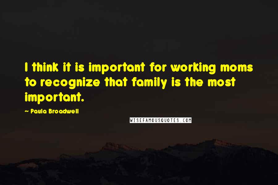 Paula Broadwell Quotes: I think it is important for working moms to recognize that family is the most important.