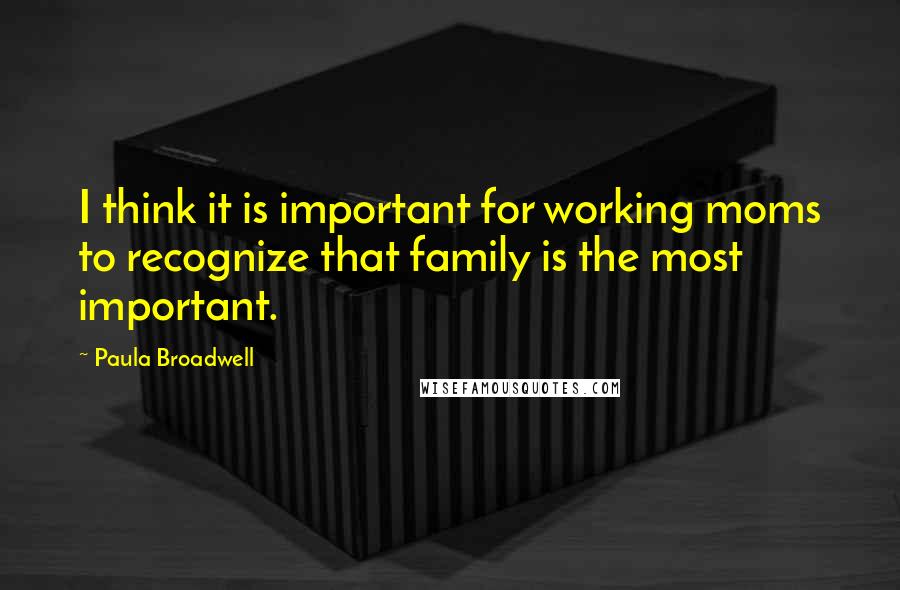 Paula Broadwell Quotes: I think it is important for working moms to recognize that family is the most important.