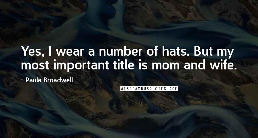 Paula Broadwell Quotes: Yes, I wear a number of hats. But my most important title is mom and wife.