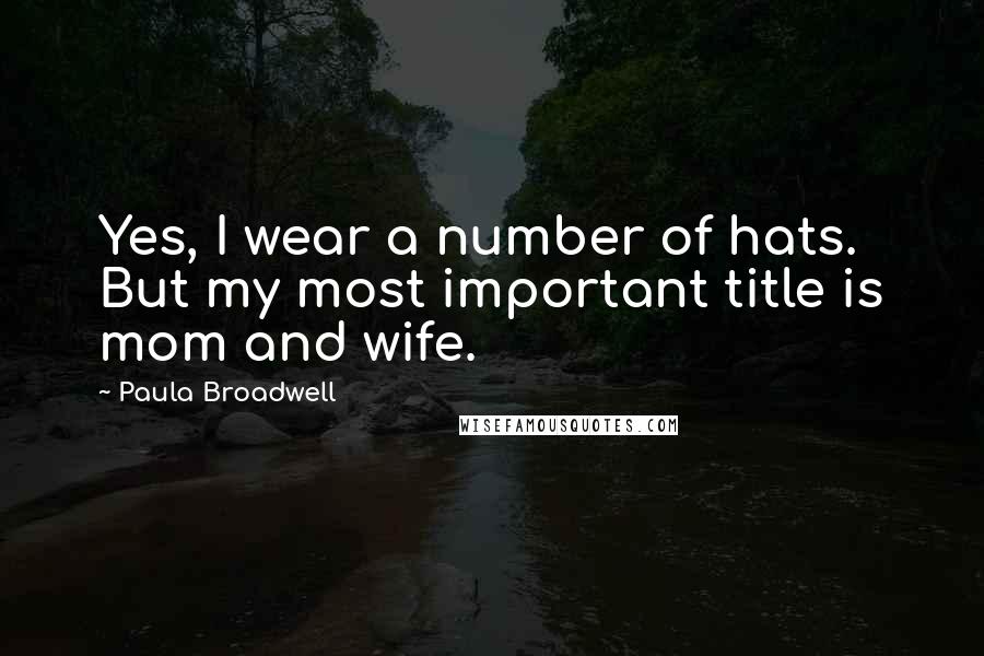 Paula Broadwell Quotes: Yes, I wear a number of hats. But my most important title is mom and wife.