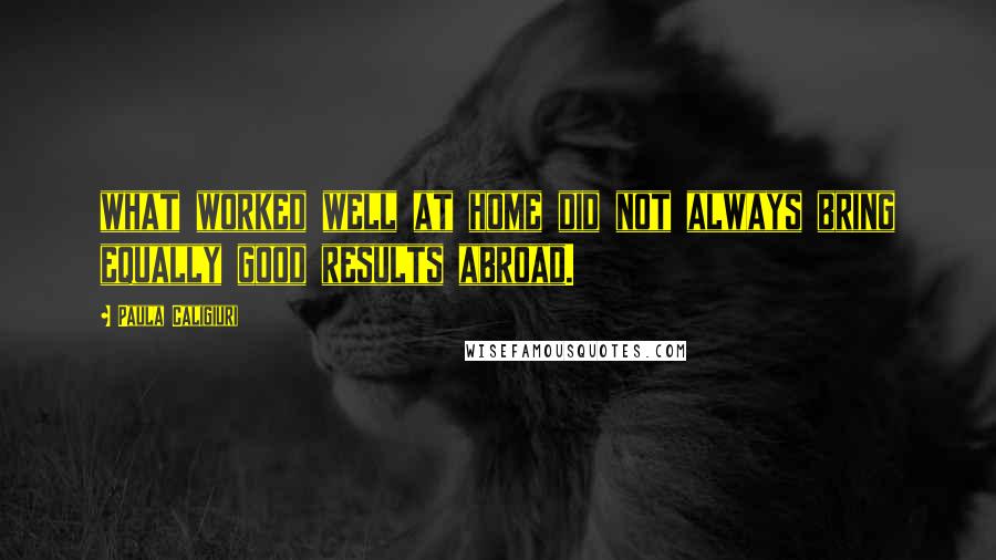 Paula Caligiuri Quotes: what worked well at home did not always bring equally good results abroad.