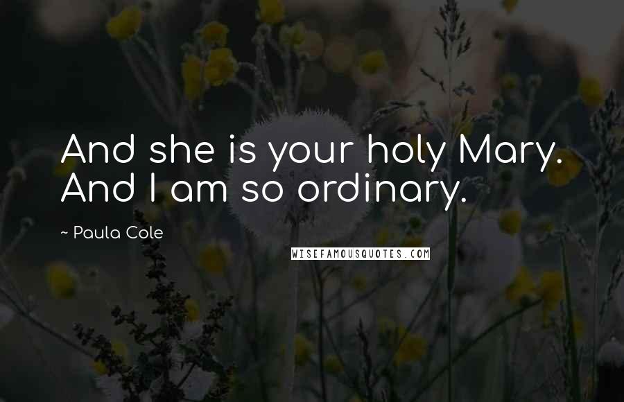 Paula Cole Quotes: And she is your holy Mary. And I am so ordinary.