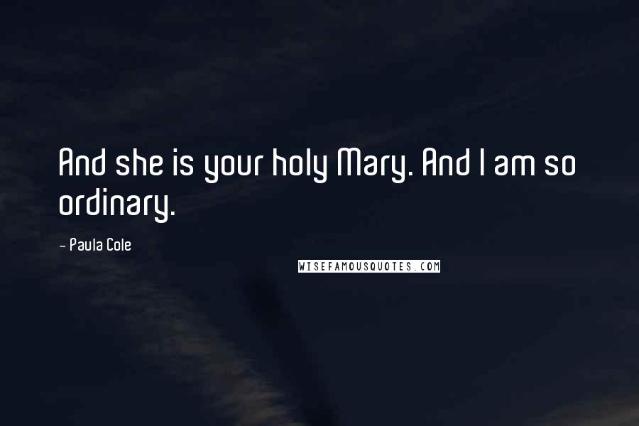 Paula Cole Quotes: And she is your holy Mary. And I am so ordinary.