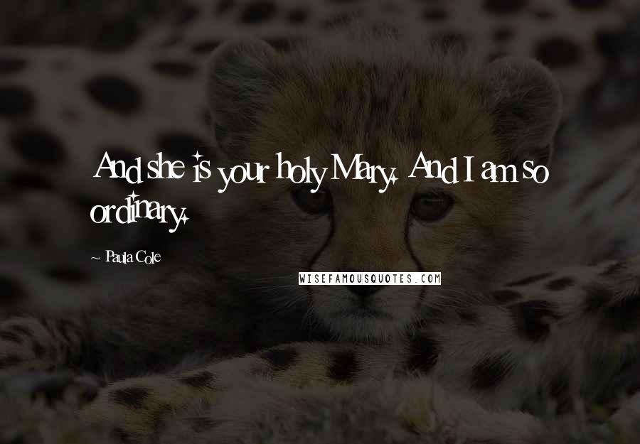 Paula Cole Quotes: And she is your holy Mary. And I am so ordinary.