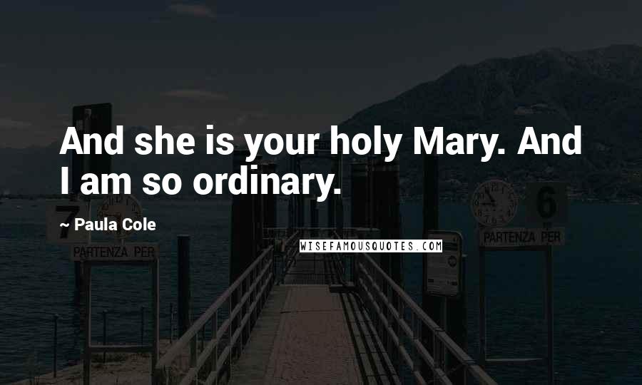 Paula Cole Quotes: And she is your holy Mary. And I am so ordinary.