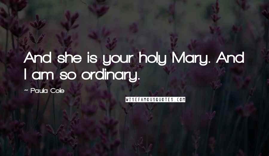 Paula Cole Quotes: And she is your holy Mary. And I am so ordinary.