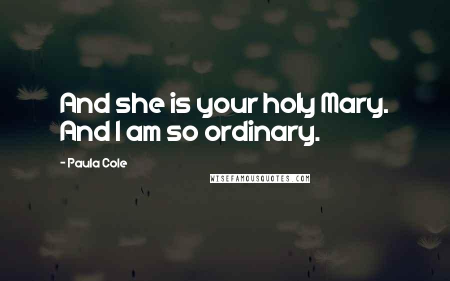Paula Cole Quotes: And she is your holy Mary. And I am so ordinary.