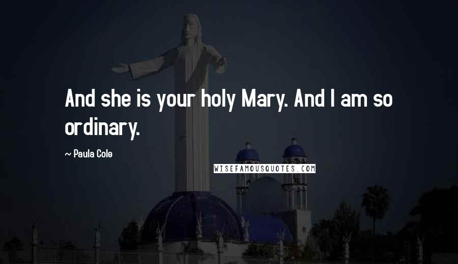 Paula Cole Quotes: And she is your holy Mary. And I am so ordinary.