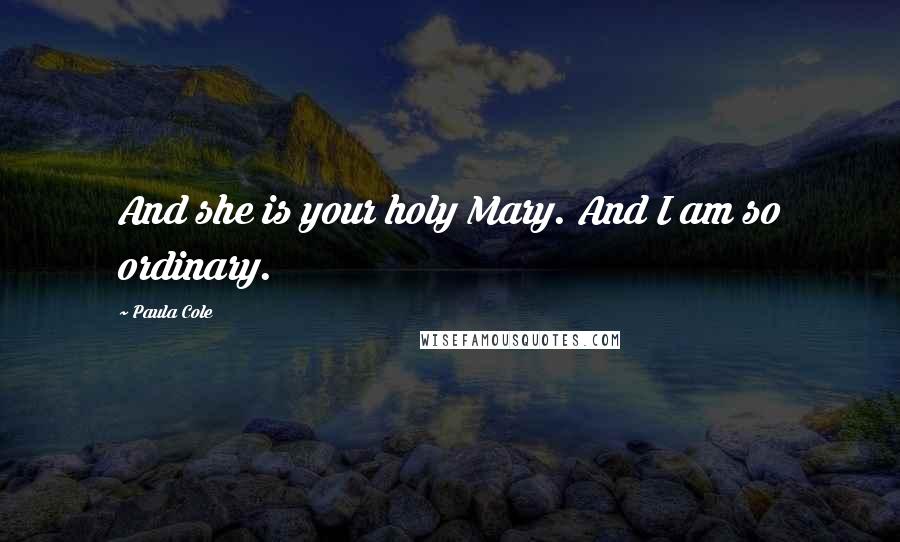 Paula Cole Quotes: And she is your holy Mary. And I am so ordinary.